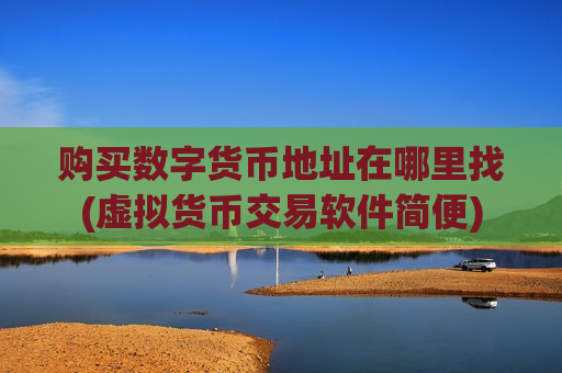 购买数字货币地址在哪里找(虚拟货币交易软件简便)-第1张图片-币圈网 购买数字货币地址在哪里找(虚拟货币交易软件简便)-第1张图片-币圈网