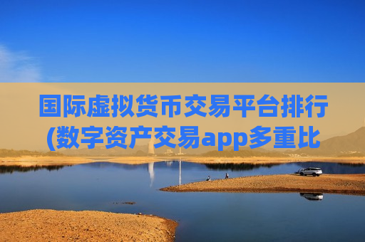国际虚拟货币交易平台排行(数字资产交易app多重比较)