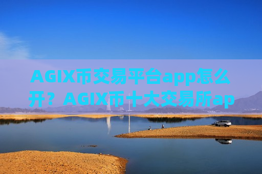 AGIX币交易平台app怎么开？AGIX币十大交易所app下载排名榜