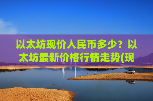 以太坊现价人民币多少？以太坊最新价格行情走势(现价28092.91元)