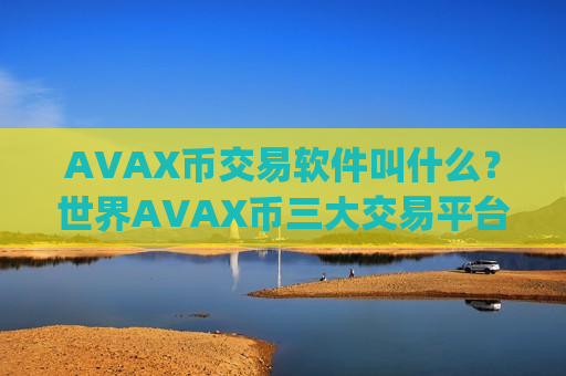 AVAX币交易软件叫什么？世界AVAX币三大交易平台app
