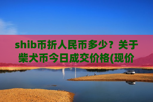 shib币折人民币多少？关于柴犬币今日成交价格(现价0.00022395元)