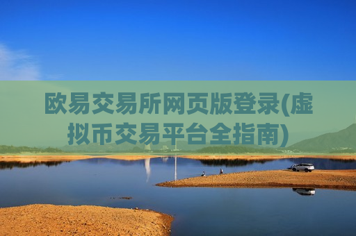 欧易交易所网页版登录(虚拟币交易平台全指南)