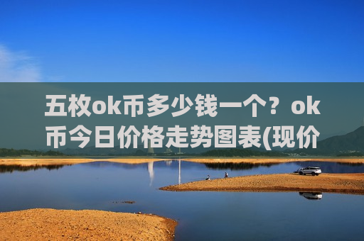 五枚ok币多少钱一个？ok币今日价格走势图表(现价415.821元)