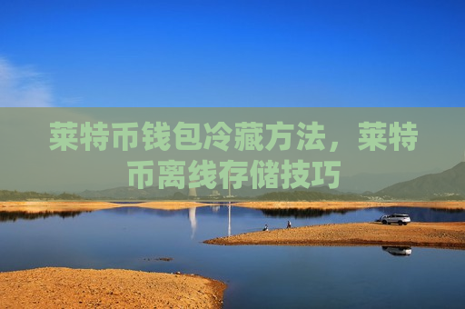 莱特币钱包冷藏方法，莱特币离线存储技巧