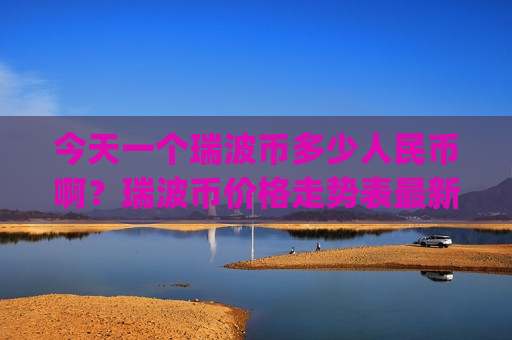 今天一个瑞波币多少人民币啊？瑞波币价格走势表最新图(现价16.8987元)
