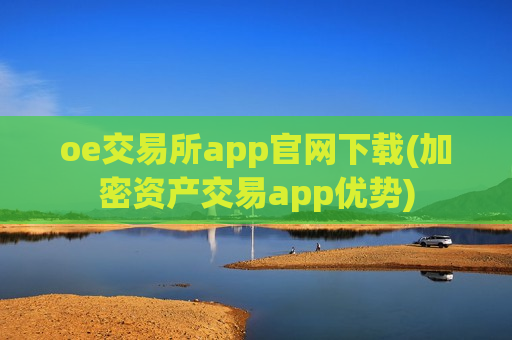 oe交易所app官网下载(加密资产交易app优势)
