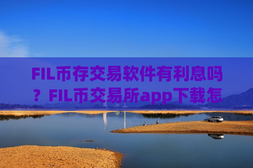FIL币存交易软件有利息吗？FIL币交易所app下载怎么充值
