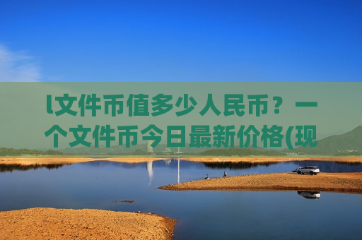 l文件币值多少人民币？一个文件币今日最新价格(现价57.4689元)