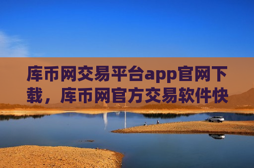库币网交易平台app官网下载，库币网官方交易软件快速下载通道