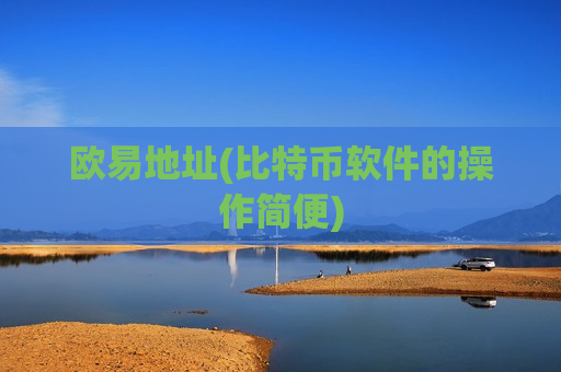 欧易地址(比特币软件的操作简便)