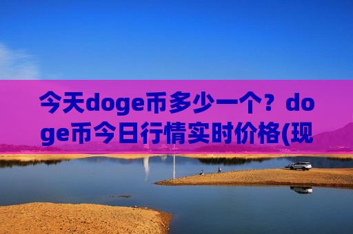 今天doge币多少一个？doge币今日行情实时价格(现价3.1771元)