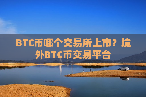 BTC币哪个交易所上市？境外BTC币交易平台