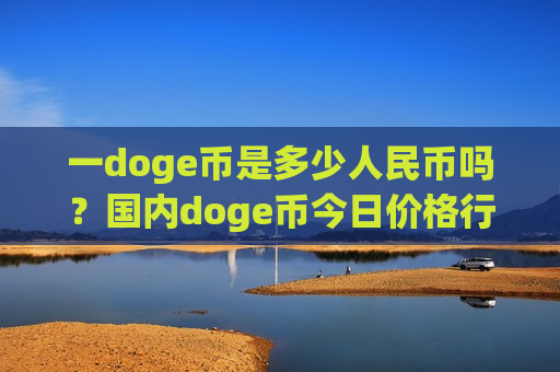 一doge币是多少人民币吗?国内doge币今日价格行情(现价2.9776元)-第1张图片-币圈网 一doge币是多少人民币吗?国内doge币今日价格行情(现价2.9776元)-第1张图片-币圈网