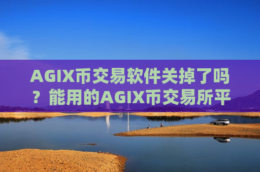 AGIX币交易软件关掉了吗？能用的AGIX币交易所平台