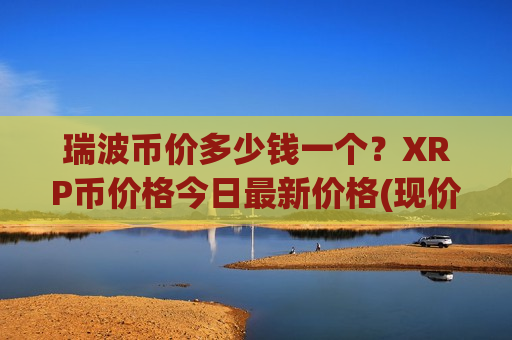 瑞波币价多少钱一个?XRP币价格今日最新价格(现价17.3473元)-第1张图片-币圈网 瑞波币价多少钱一个?XRP币价格今日最新价格(现价17.3473元)-第1张图片-币圈网
