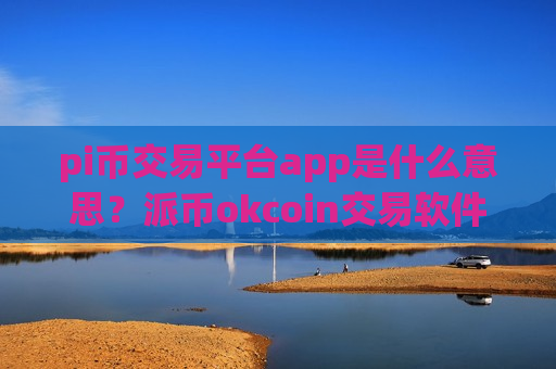 pi币交易平台app是什么意思?派币okcoin交易软件下载官网登录-第1张图片-币圈网 pi币交易平台app是什么意思?派币okcoin交易软件下载官网登录-第1张图片-币圈网