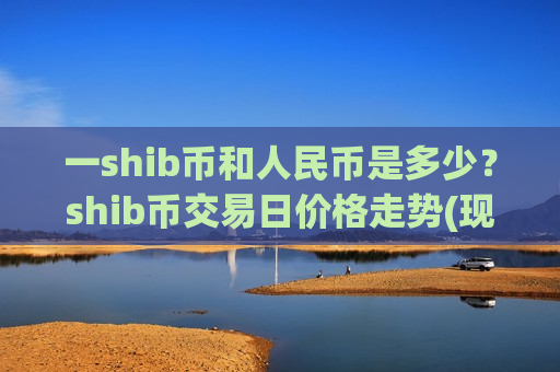 一shib币和人民币是多少?shib币交易日价格走势(现价0.00017367元)-第1张图片-币圈网 一shib币和人民币是多少?shib币交易日价格走势(现价0.00017367元)-第1张图片-币圈网