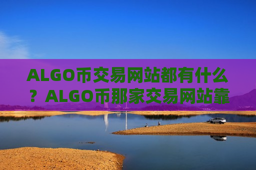 ALGO币交易网站都有什么?ALGO币那家交易网站靠谱-第1张图片-币圈网 ALGO币交易网站都有什么?ALGO币那家交易网站靠谱-第1张图片-币圈网