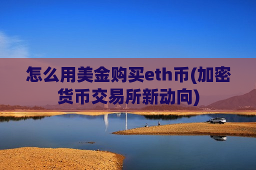 怎么用美金购买eth币(加密货币交易所新动向)-第1张图片-币圈网 怎么用美金购买eth币(加密货币交易所新动向)-第1张图片-币圈网