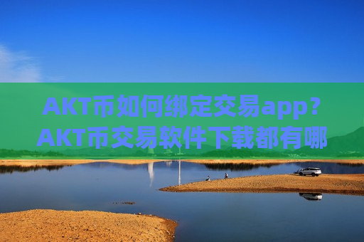 AKT币如何绑定交易app?AKT币交易软件下载都有哪些-第1张图片-币圈网 AKT币如何绑定交易app?AKT币交易软件下载都有哪些-第1张图片-币圈网
