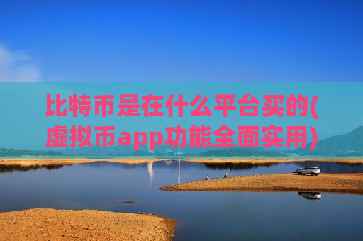 比特币是在什么平台买的(虚拟币app功能全面实用)-第1张图片-币圈网 比特币是在什么平台买的(虚拟币app功能全面实用)-第1张图片-币圈网