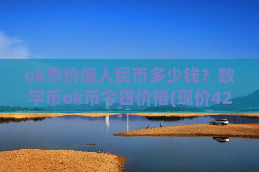 ok币价值人民币多少钱?数字币ok币今日价格(现价421.459元)-第1张图片-币圈网 ok币价值人民币多少钱?数字币ok币今日价格(现价421.459元)-第1张图片-币圈网