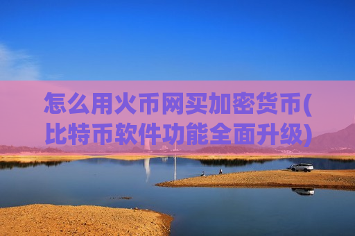 怎么用火币网买加密货币(比特币软件功能全面升级)-第1张图片-币圈网 怎么用火币网买加密货币(比特币软件功能全面升级)-第1张图片-币圈网