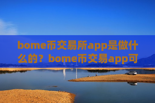 bome币交易所app是做什么的？bome币交易app可以相信吗-第1张图片-币圈网