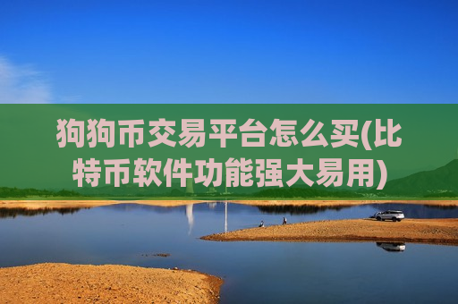 狗狗币交易平台怎么买(比特币软件功能强大易用)-第1张图片-币圈网 狗狗币交易平台怎么买(比特币软件功能强大易用)-第1张图片-币圈网