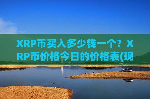XRP币买入多少钱一个?XRP币价格今日的价格表(现价16.9965元)-第1张图片-币圈网 XRP币买入多少钱一个?XRP币价格今日的价格表(现价16.9965元)-第1张图片-币圈网