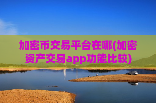 加密币交易平台在哪(加密资产交易app功能比较)-第1张图片-币圈网 加密币交易平台在哪(加密资产交易app功能比较)-第1张图片-币圈网