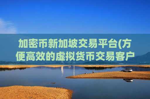 加密币新加坡交易平台(方便高效的虚拟货币交易客户端)-第1张图片-币圈网 加密币新加坡交易平台(方便高效的虚拟货币交易客户端)-第1张图片-币圈网