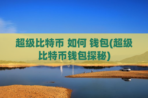 超级比特币 如何 钱包(超级比特币钱包探秘)-第1张图片-币圈网
