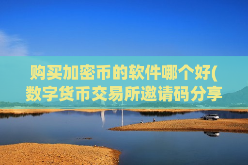 购买加密币的软件哪个好(数字货币交易所邀请码分享)-第1张图片-币圈网 购买加密币的软件哪个好(数字货币交易所邀请码分享)-第1张图片-币圈网