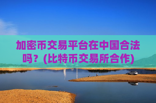 加密币交易平台在中国合法吗?(比特币交易所合作)-第1张图片-币圈网 加密币交易平台在中国合法吗?(比特币交易所合作)-第1张图片-币圈网