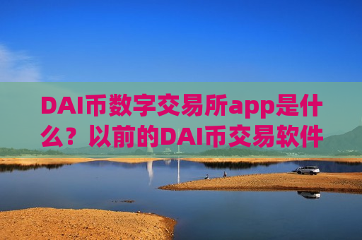 DAI币数字交易所app是什么?以前的DAI币交易软件-第1张图片-币圈网 DAI币数字交易所app是什么?以前的DAI币交易软件-第1张图片-币圈网