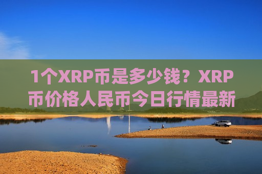 1个XRP币是多少钱?XRP币价格人民币今日行情最新(现价17.0151元)-第1张图片-币圈网 1个XRP币是多少钱?XRP币价格人民币今日行情最新(现价17.0151元)-第1张图片-币圈网