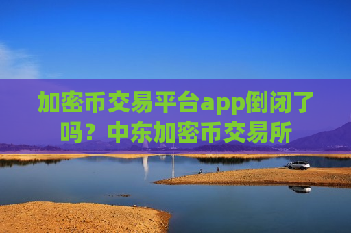 加密币交易平台app倒闭了吗?中东加密币交易所-第1张图片-币圈网 加密币交易平台app倒闭了吗?中东加密币交易所-第1张图片-币圈网