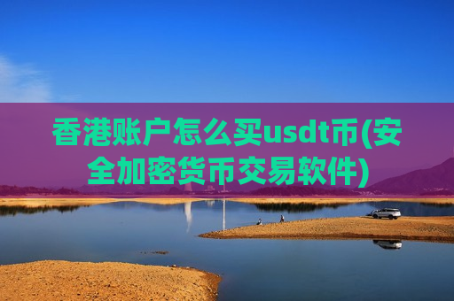 香港账户怎么买usdt币(安全加密货币交易软件)-第1张图片-币圈网
