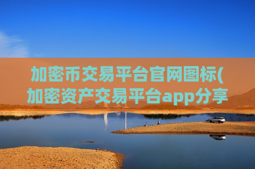 加密币交易平台官网图标(加密资产交易平台app分享)-第1张图片-币圈网 加密币交易平台官网图标(加密资产交易平台app分享)-第1张图片-币圈网