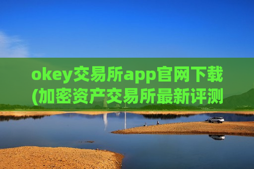 okey交易所app官网下载(加密资产交易所最新评测)-第1张图片-币圈网 okey交易所app官网下载(加密资产交易所最新评测)-第1张图片-币圈网