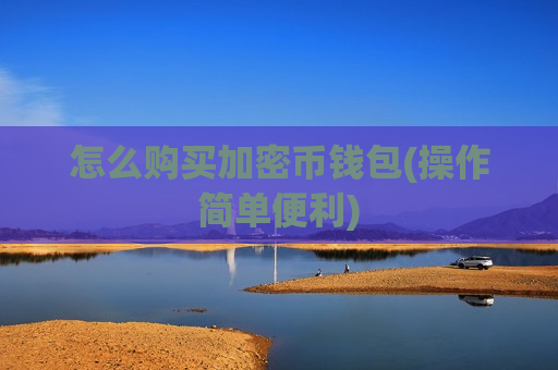 怎么购买加密币钱包(操作简单便利)-第1张图片-币圈网 怎么购买加密币钱包(操作简单便利)-第1张图片-币圈网