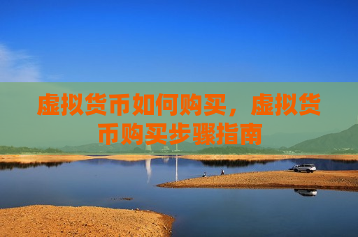虚拟货币如何购买,虚拟货币购买步骤指南-第1张图片-币圈网 虚拟货币如何购买,虚拟货币购买步骤指南-第1张图片-币圈网