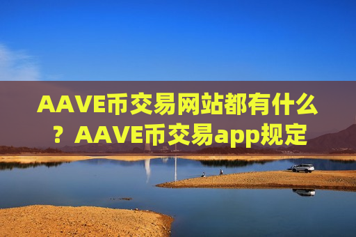 AAVE币交易网站都有什么？AAVE币交易app规定-第1张图片-币圈网