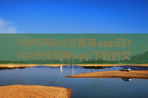 ICP币有KO交易所app吗？ICP币交易所app下载的交易机制-第1张图片-币圈网