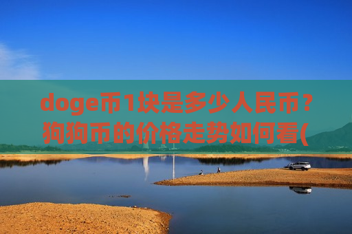 doge币1块是多少人民币?狗狗币的价格走势如何看(现价3.1773元)-第1张图片-币圈网 doge币1块是多少人民币?狗狗币的价格走势如何看(现价3.1773元)-第1张图片-币圈网