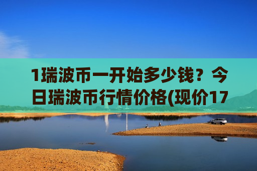 1瑞波币一开始多少钱?今日瑞波币行情价格(现价17.0644元)-第1张图片-币圈网 1瑞波币一开始多少钱?今日瑞波币行情价格(现价17.0644元)-第1张图片-币圈网