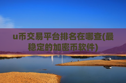 u币交易平台排名在哪查(最稳定的加密币软件)-第1张图片-币圈网