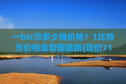 一btc币多少钱价格?1比特币价格走势图最新(现价712449.27元)-第1张图片-币圈网 一btc币多少钱价格?1比特币价格走势图最新(现价712449.27元)-第1张图片-币圈网